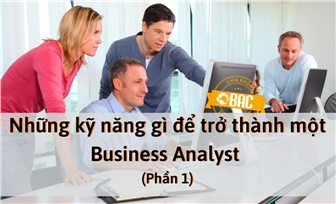 Cần trang bị những kỹ năng gì để trở thành một Business Analyst (Phần 1)