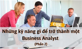 Cần trang bị những kỹ năng gì để trở thành một Business Analyst (Phần 2)