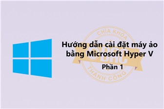 Hướng dẫn cài đặt máy ảo bằng Hyper V - Phần 1