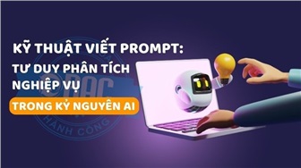 Kỹ thuật viết Prompt: Tư duy phân tích nghiệp vụ trong kỷ nguyên AI