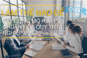 Làm thế nào để xây dựng mô hình chuẩn hóa quy trình nghiệp vụ