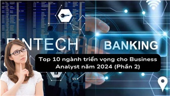 Top 10 ngành triển vọng cho Business Analyst năm 2024 (Phần 2)